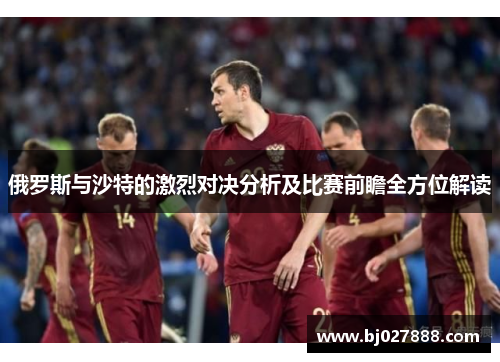 俄罗斯与沙特的激烈对决分析及比赛前瞻全方位解读