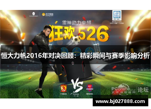 恒大力帆2016年对决回顾：精彩瞬间与赛季影响分析